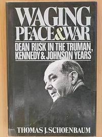 WAGING PEACE AND WAR: Dean Rusk in the Truman, Kennedy and Johnson Years.