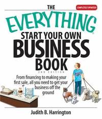 The Everything Start Your Own Business Book : From Financing Your Project to Making Your First...
