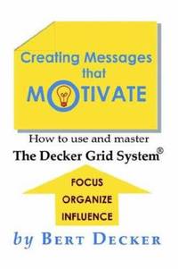 Creating Messages That Motivate : How to Use and Master the Decker Grid System(R)