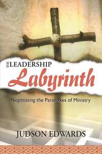 The Leadership Labyrinth : Negotiating the Paradoxes of Ministry
