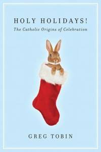 Holy Holidays! : The Catholic Origins of Celebration