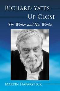 Richard Yates Up Close : The Writer and His Works