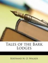 Tales of the Bark Lodges by Bertrand N. O. Walker - 2010-02-28