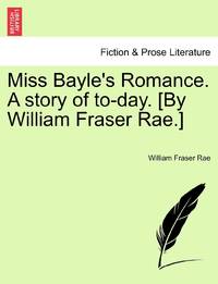 Miss Bayle's Romance. A story of to-day. [By William Fraser Rae.] Vol. II