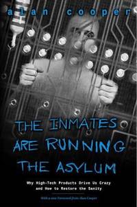 The Inmates Are Running the Asylum: Why High Tech Products Drive Us Crazy and How to Restore the...