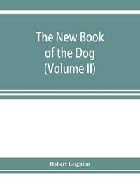 The new book of the dog; a comprehensive natural history of British dogs and their foreign...