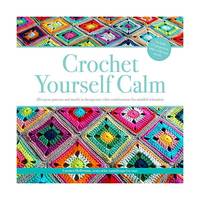 Crochet Yourself Calm: 50 Repeat Patterns and Motifs in Therapeutic Color Combinations for...