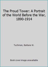 The Proud Tower: A Portrait of the World Before the War, 1890-1914 by Tuchman, Barbara W - 1966