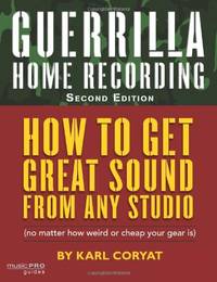 Guerilla Home Recording: How to Get Great Sound from Any Studio - (No Matter How Weird or Cheap...
