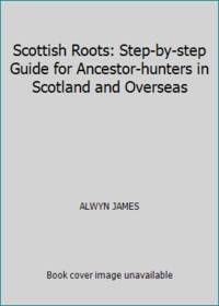 Scottish Roots: Step-by-step Guide for Ancestor-hunters in Scotland and Overseas by ALWYN JAMES - 1981