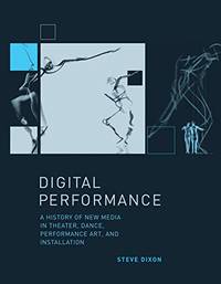 Digital Performance: A History of New Media in Theater, Dance, Performance Art, and Installation...