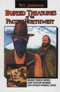 Buried Treasures of the Pacific Northwest : Secret Indian Mines, Lost Outlaw Hoards, and Stolen...