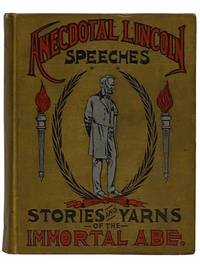 Anecdotal Lincoln: Speeches, Stories and Yarns of the 'Immortal Abe,' Including Stories of Lincoln's Early Life, Stories of Lincoln as a Lawyer, Presidential Incidents, Stories of the War, Lincoln's Letters, and Great Speeches Chronologically Arranged, with Biographical Sketch [Abraham]