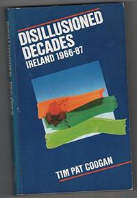 Disillusioned Decades: Ireland, 1966-87 by Coogan, Tim Pat