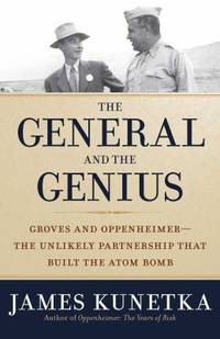 The General and the Genius : Groves and Oppenheimer ? the Unlikely Partnership That Built the Atom Bomb by James Kunetka - 2015