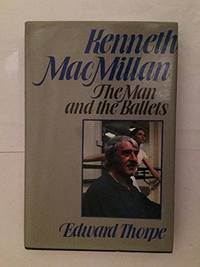 Kenneth Macmillan: The Man and the Ballets by Thorpe, Sir Edward