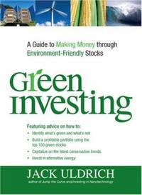 Green Investing : A Guide to Making Money Through Environment-Friendly Stocks by Jack Uldrich - 2008