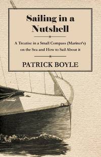 Sailing in a Nutshell - A Treatise in a Small Compass (Mariner's) on the Sea and How to Sail...