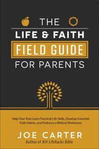 The Life and Faith Field Guide for Parents: Help Your Kids Learn Practical Life Skills, Develop...