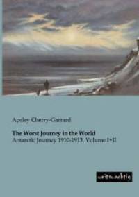 The Worst Journey in the World: Antarctic Journey 1910-1913. Volume I+II by Apsley Cherry-Garrard - 2014-05-05