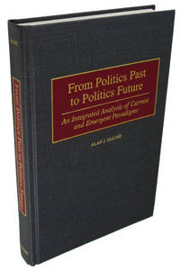 From Politics Past to Politics Future: An Integrated Analysis of Current and Emergent Paradigms by Alan Mayne - 1999-03-30