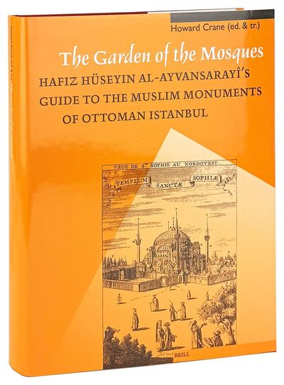 The Garden of the Mosques: Hafiz Huseyin Al-Ayvansarayi's Guide to the Muslim Monuments of Ottoman Istanbul [Studies in Islamic Art and Architecture Volume VIII]