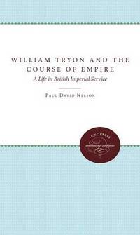William Tryon and the Course of Empire: A Life in British Imperial Service