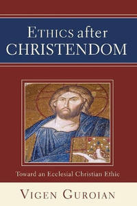 Ethics After Christendom: Toward an Ecclesial Christian Ethic