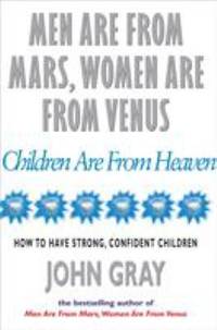 Men Are from Mars, Women Are from Venus, Children Are from Heaven: How to Have Strong, Confident...