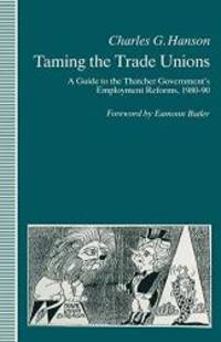 Taming the Trade Unions: A Guide to the Thatcher Government&#039;s Employment Reforms, 1980-90 by Charles Hanson - 1991-05-17