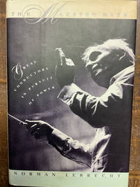 The Maestro Myth: Great Conductors in Pursuit of Power
