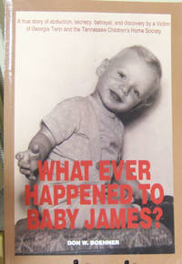 WHAT EVER HAPPENED TO BABY JAMES?: A true story of abduction  secrecy  betrayal  and discovery by a Victim of Georgia Tann and the Tennessee Children's Home Society