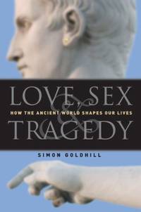 cover of Love, Sex and Tragedy : How the Ancient World Shapes Our Lives
