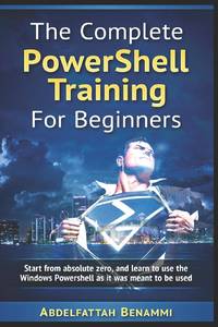 The Complete PowerShell Training For Beginners: Start from absolute zero, and learn to use the...