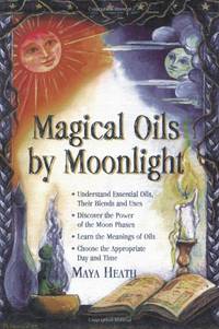 Magical Oils by Moonlight: Understand Essential Oils, Their Blends and Uses; Discover the Power...