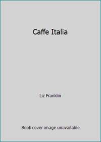 Caffe Italia: Indulge in Italian Coffee Culture at Home with Over 30 Delicious Recipes