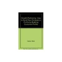 Growth Partnering: How to Build Your Company's Profits by Building Customer Profits