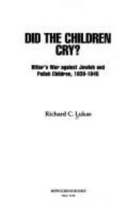 Did the Children Cry? : Hitler&#039;s War Against Jewish and Polish Children by Richard C. Lukas - 1994