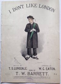 I Don't Like London . Written by T.S. Lonsdale. Composed by W.G. Eaton. Sung by T.W. Barrett.