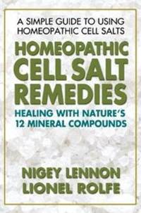 Homeopathic Cell Salt Remedies : Healing with Nature's Twelve Mineral Compounds