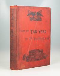 From the Tan-yard to the White House. The Story of President Grant&#039;s Life. by William M. Thayer - 1889