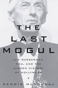 The Last Mogul: Lew Wasserman, Mca, and the Hidden History of Hollywood