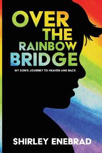 Over the Rainbow Bridge : My Son's Journey to Heaven and Back