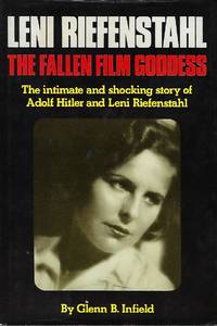 LENI RIEFENSTAHL: THE FALLEN FILM GODDESS. THE INTIMATE AND SHOCKING STORY OF ADOLF HITLER AND...