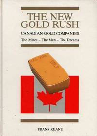 The New Gold Rush: Canadian Gold Companies. The Mines - The Men - The Dreams. Volume I by Keane, Frank