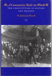 A COMMUNITY BUILT ON WORDS; THE CONSTITUTION IN HISTORY AND POLITICS