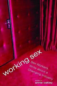 Working Sex: Sex Workers Write About a Changing Industry by Annie Oakley