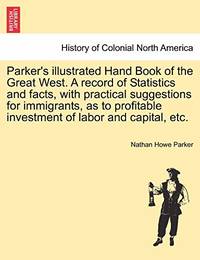 Parker's Illustrated Hand Book of the Great West. a Record of Statistics and Facts, with...