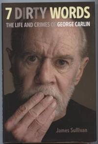 Seven Dirty Words: The Life and Crimes of George Carlin by Sullivan, James - 2010