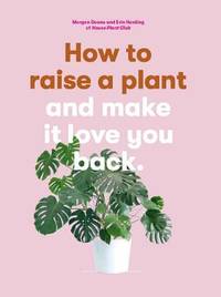 How to Raise a Plant : (and Make It Love You Back)